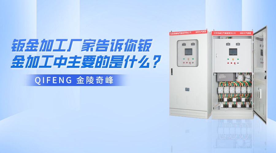 金陵奇峰鈑金加工廠家告訴你鈑金加工中主要的是什么？