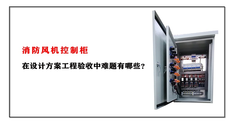消防風(fēng)機(jī)控制柜在設(shè)計方案工程驗收中難題有哪些？