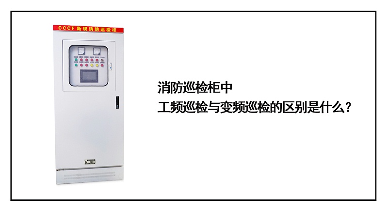 消防巡檢柜中工頻巡檢與變頻巡檢的區別是什么？