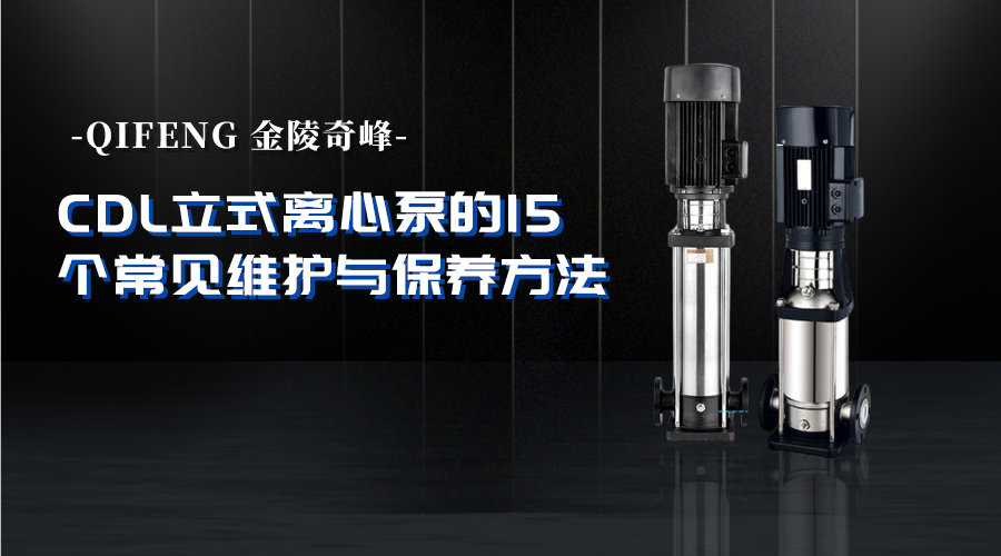 CDL立式離心泵的16個(gè)常見(jiàn)維護(hù)與保養(yǎng)方法